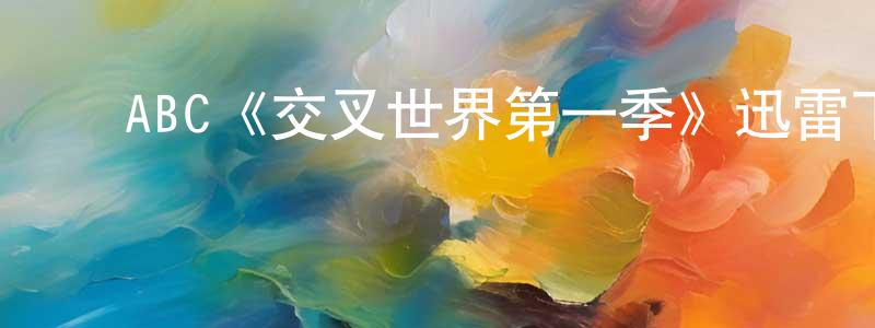 陈彦儒的动漫综艺大全,ABC《交叉世界第一季》迅雷下载/在线观看/百度云-魔幻/科幻-美剧天堂